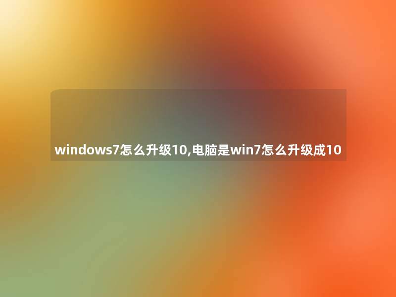 windows7怎么升级10,电脑是win7怎么升级成10