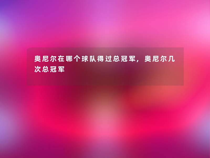 奥尼尔在哪个球队得过总冠军,奥尼尔几次总冠军