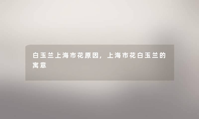 白玉兰上海市花原因,上海市花白玉兰的寓意 白玉兰上海市花原因,上海市花白玉兰的寓意