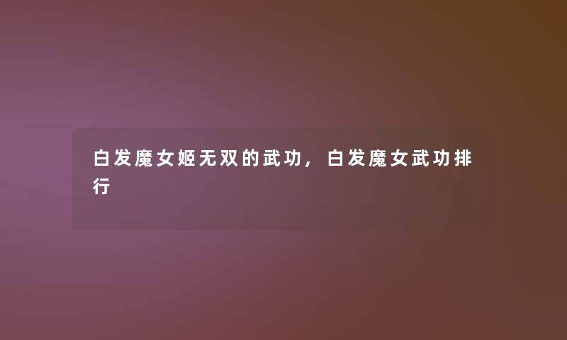 白发魔女姬无双的武功,白发魔女武功整理 白发魔女姬无双的武功,白发魔女武功整理