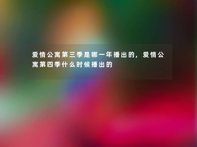 爱情公寓第三季是哪一年播出的,爱情公寓第四季什么时候播出的 爱情公寓第三季是哪一年播出的,爱情公寓第四季什么时候播出的