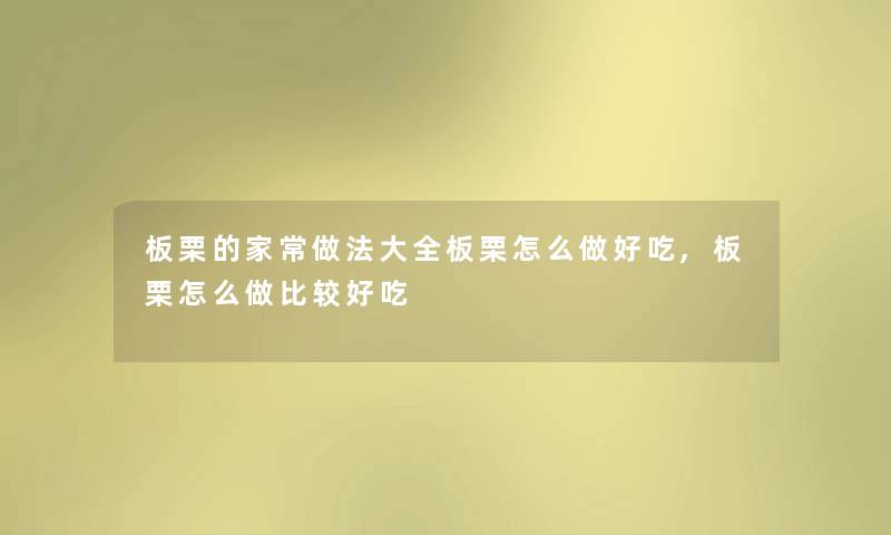 板栗的家常做法大全板栗怎么做好吃,板栗怎么做比较好吃 板栗的家常做法大全板栗怎么做好吃,板栗怎么做比较好吃