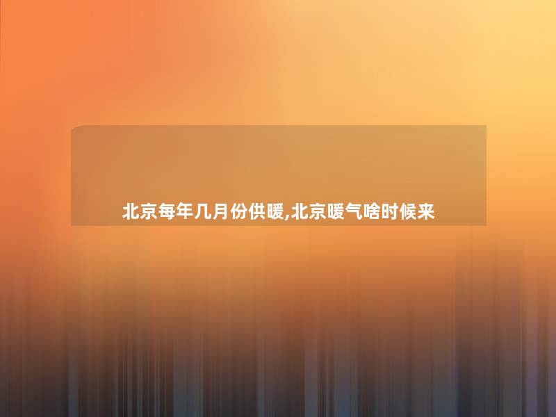 北京每年几月份供暖,北京暖气啥时候来 北京每年几月份供暖,北京暖气啥时候来