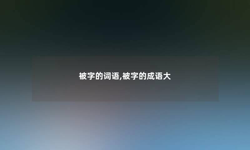 被字的词语,被字的成语大