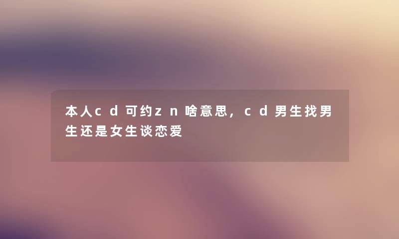 本人cd可约zn啥意思,cd男生找男生还是女生谈恋爱