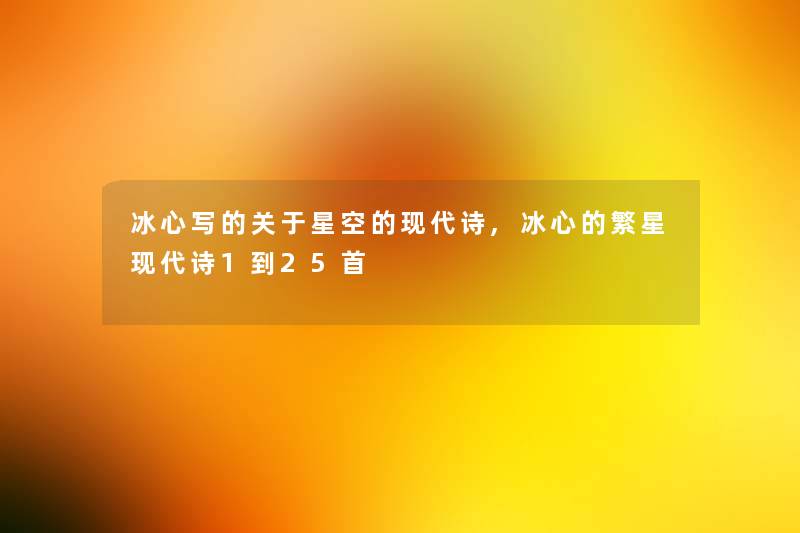 冰心写的关于星空的现代诗,冰心的繁星现代诗1到25首 冰心写的关于星空的现代诗,冰心的繁星现代诗1到25首