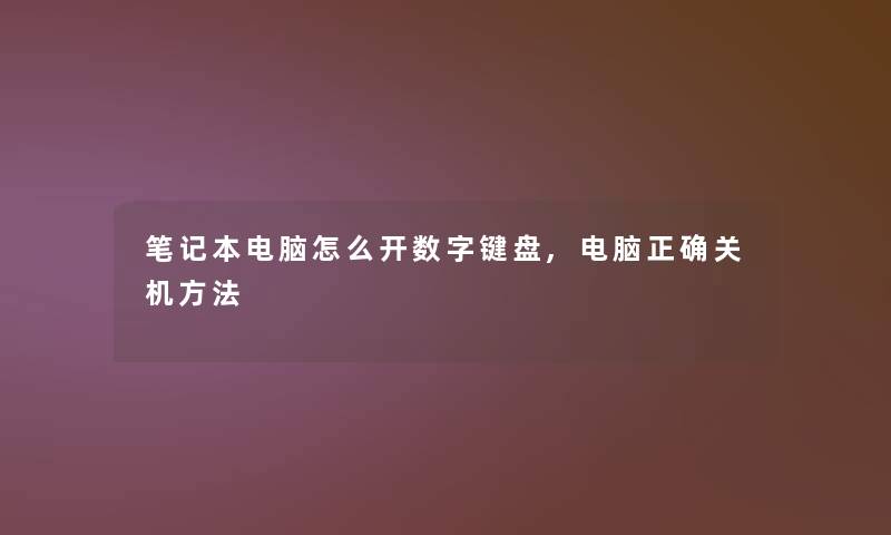 笔记本电脑怎么开数字键盘,电脑正确关机方法 笔记本电脑怎么开数字键盘,电脑正确关机方法