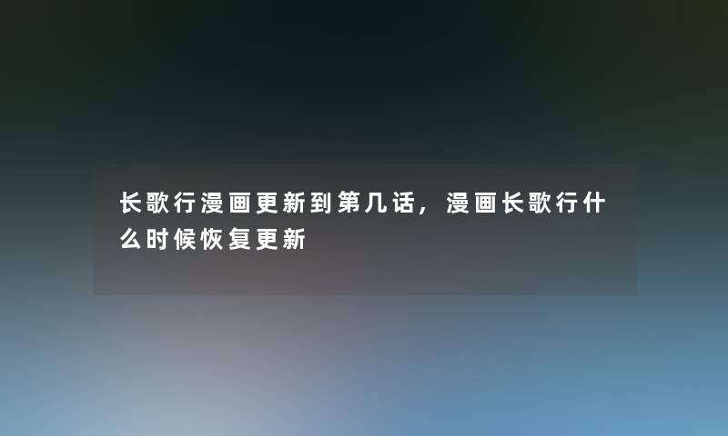 长歌行漫画更新到第几话,漫画长歌行什么时候恢复更新