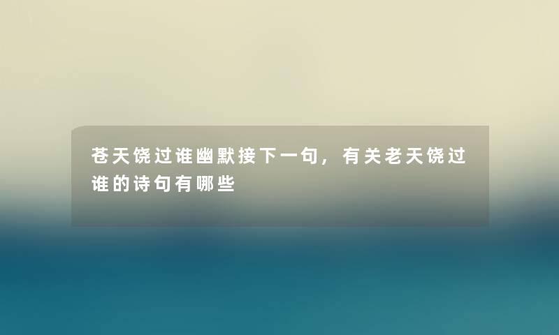 苍天饶过谁幽默接下一句,有关老天饶过谁的诗句有哪些