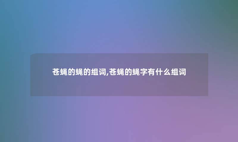 苍蝇的蝇的组词,苍蝇的蝇字有什么组词