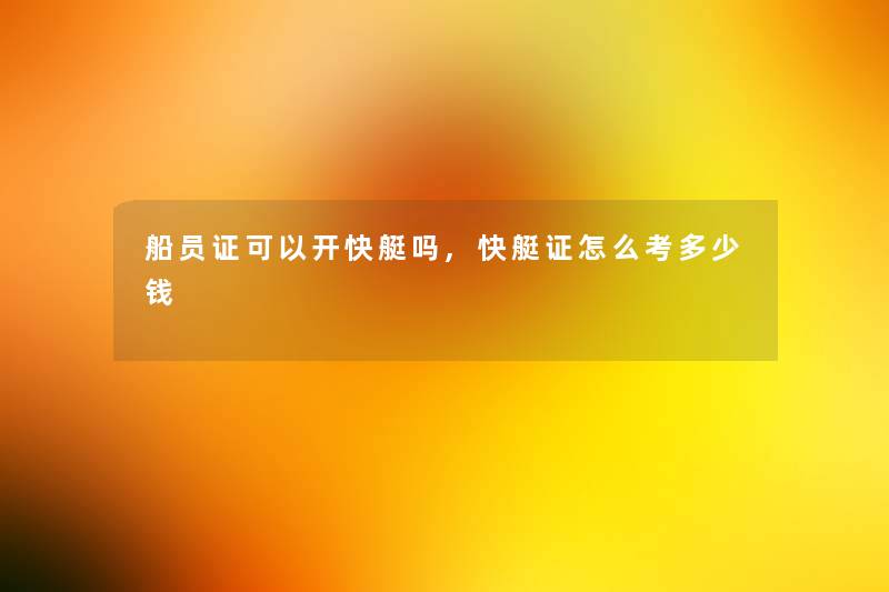 船员证可以开快艇吗,快艇证怎么考多少钱 船员证可以开快艇吗,快艇证怎么考多少钱