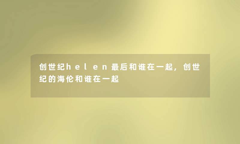 创世纪helen后和谁在一起,创世纪的海伦和谁在一起