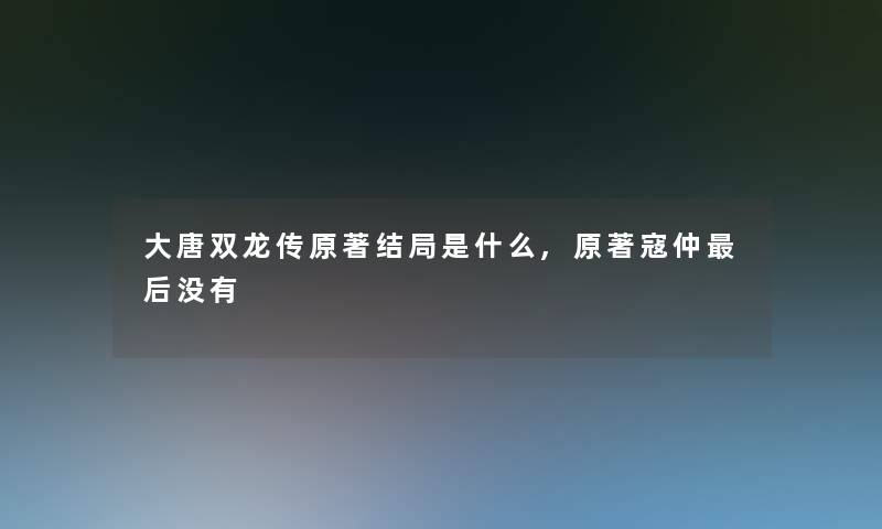 大唐双龙传原著结局是什么,原著寇仲后没有