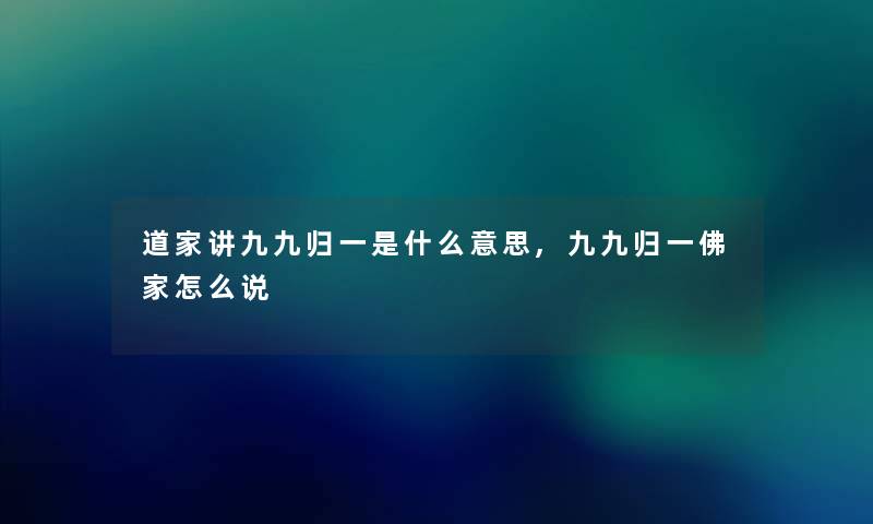 道家讲九九归一是什么意思,九九归一佛家怎么说 道家讲九九归一是什么意思,九九归一佛家怎么说