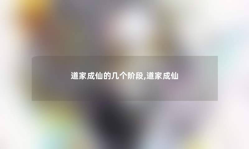 道家成仙的几个阶段,道家成仙 道家成仙的几个阶段,道家成仙