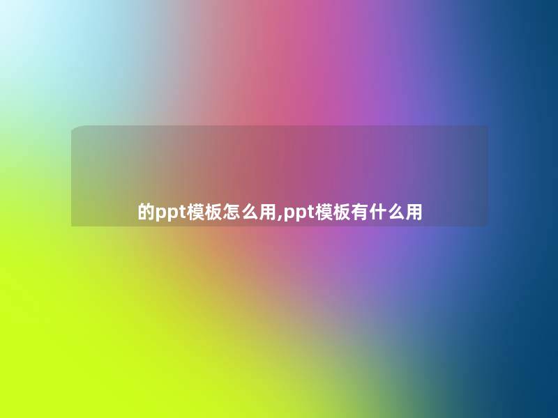 的ppt模板怎么用,ppt模板有什么用 的ppt模板怎么用,ppt模板有什么用