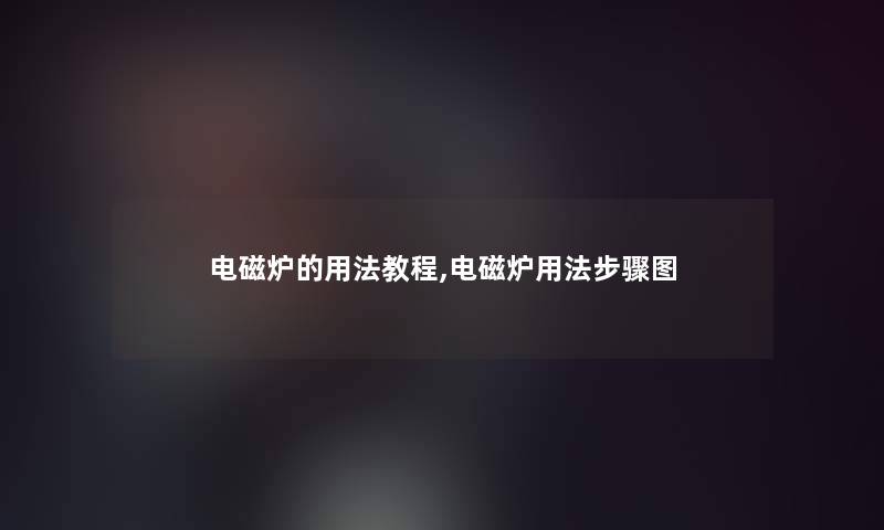 电磁炉的用法教程,电磁炉用法步骤图 电磁炉的用法教程,电磁炉用法步骤图