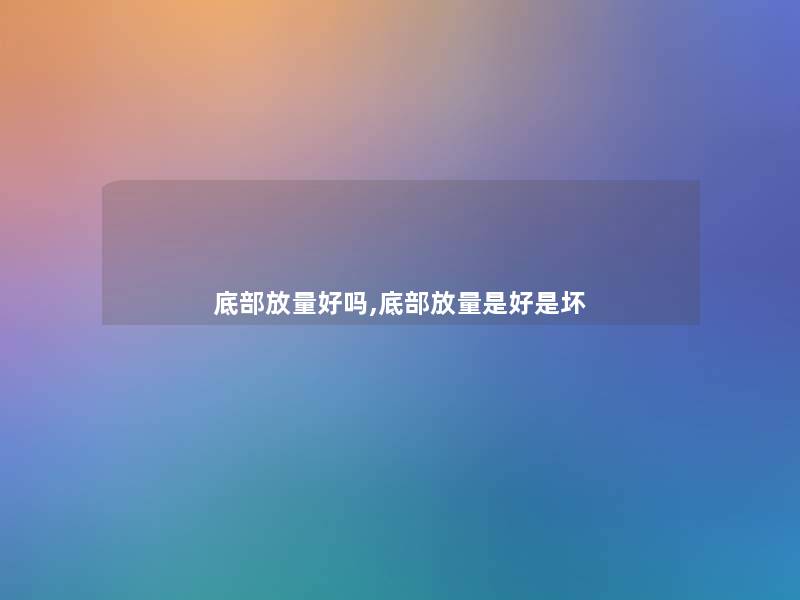 底部放量好吗,底部放量是好是坏 底部放量好吗,底部放量是好是坏
