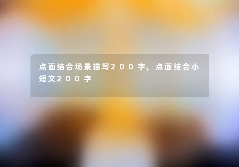 点面结合场景描写200字,点面结合小短文200字 点面结合场景描写200字,点面结合小短文200字