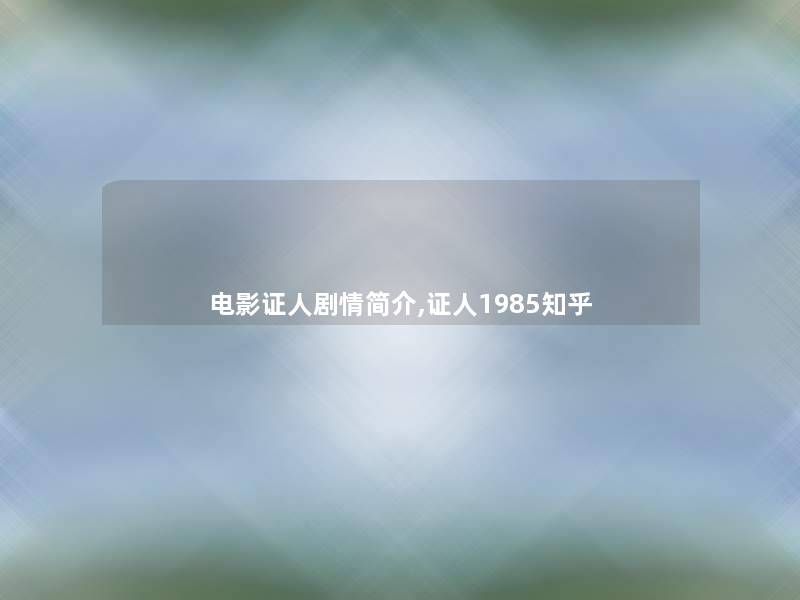电影证人剧情简介,证人1985知乎 电影证人剧情简介,证人1985知乎