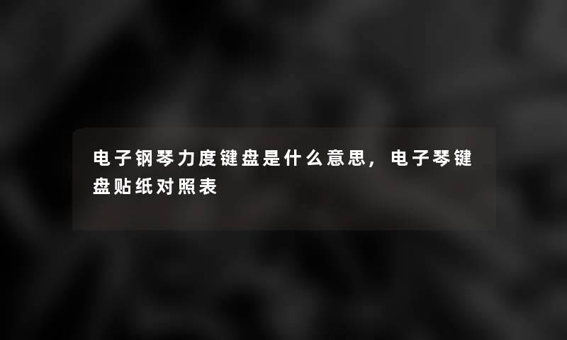 电子钢琴力度键盘是什么意思,电子琴键盘贴纸对照表 电子钢琴力度键盘是什么意思,电子琴键盘贴纸对照表