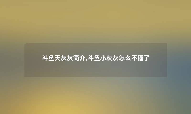 斗鱼天灰灰简介,斗鱼小灰灰怎么不播了 斗鱼天灰灰简介,斗鱼小灰灰怎么不播了