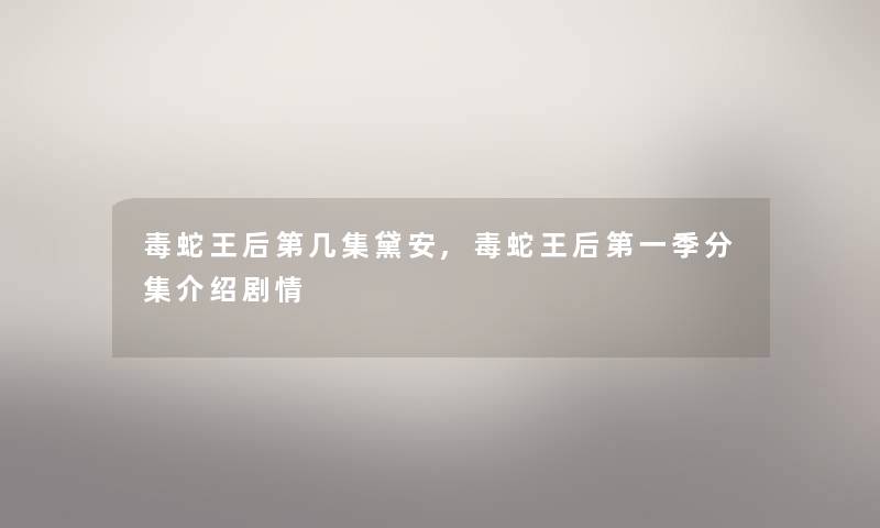毒蛇王后第几集黛安,毒蛇王后第一季分集介绍剧情