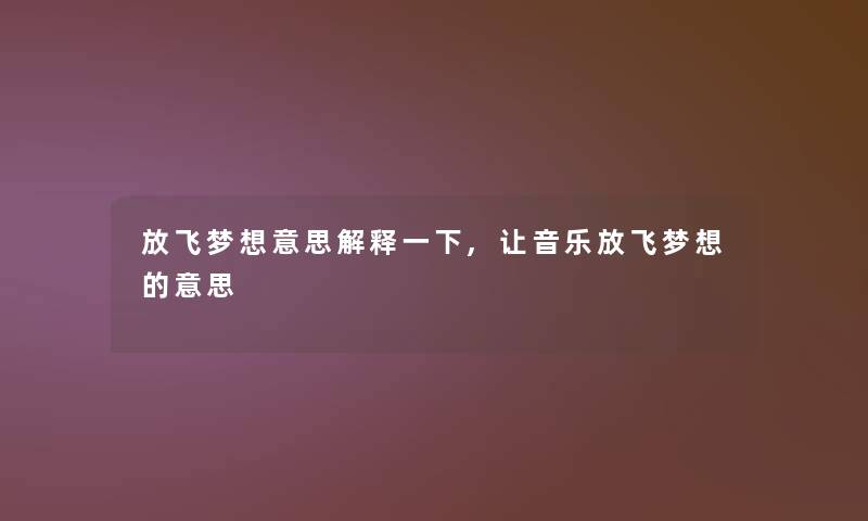 放飞梦想意思解释一下,让音乐放飞梦想的意思 放飞梦想意思解释一下,让音乐放飞梦想的意思