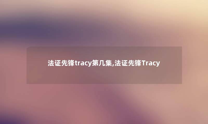法证先锋tracy第几集,法证先锋Tracy 法证先锋tracy第几集,法证先锋Tracy