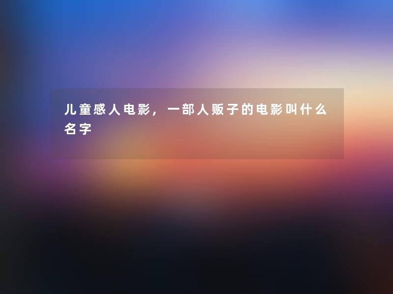 儿童感人电影,一部人贩子的电影叫什么名字 儿童感人电影,一部人贩子的电影叫什么名字