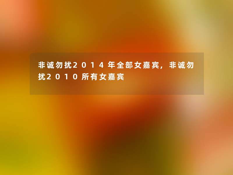 非诚勿扰2014年整理的女嘉宾,非诚勿扰2010所有女嘉宾