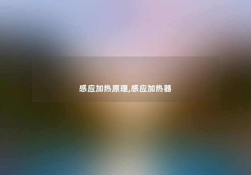 感应加热原理,感应加热器 感应加热原理,感应加热器