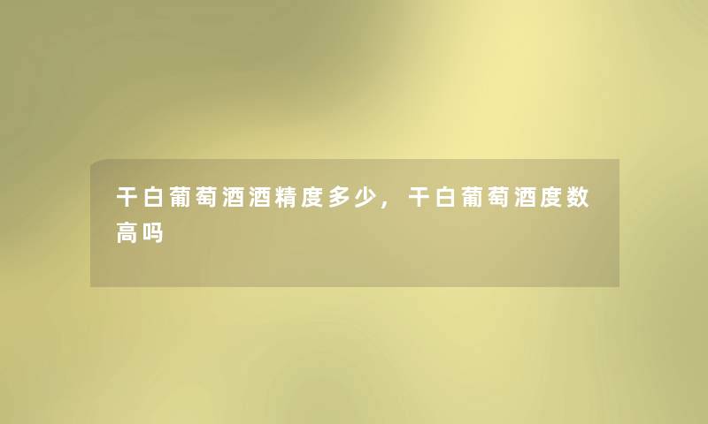 干白葡萄酒酒精度多少,干白葡萄酒度数高吗