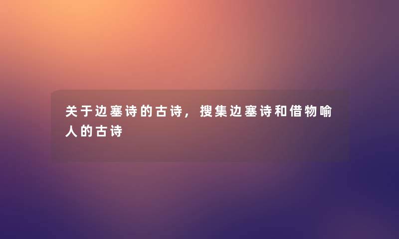 关于边塞诗的古诗,搜集边塞诗和借物喻人的古诗