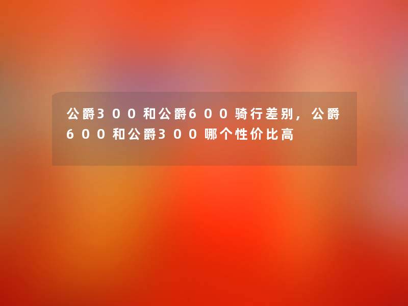 公爵300和公爵600骑行差别,公爵600和公爵300哪个性价比高 公爵300和公爵600骑行差别,公爵600和公爵300哪个性价比高