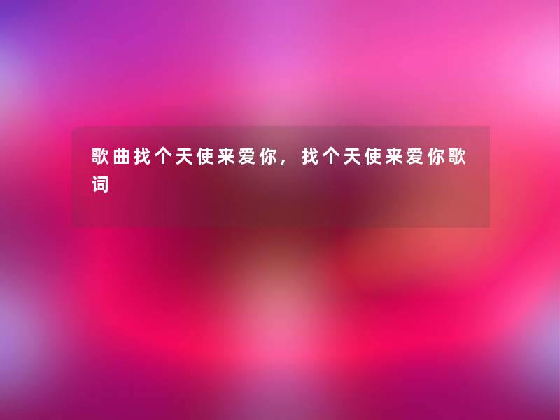 歌曲找个天使来爱你,找个天使来爱你歌词 歌曲找个天使来爱你,找个天使来爱你歌词