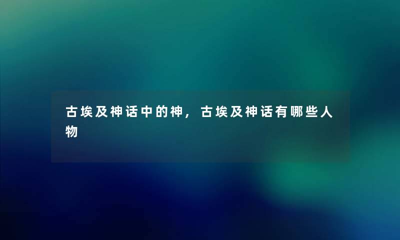 古埃及神话中的神,古埃及神话有哪些人物
