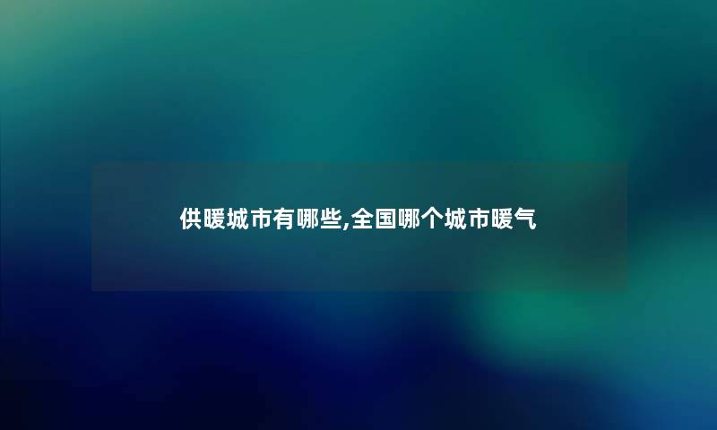 供暖城市有哪些,全国哪个城市暖气