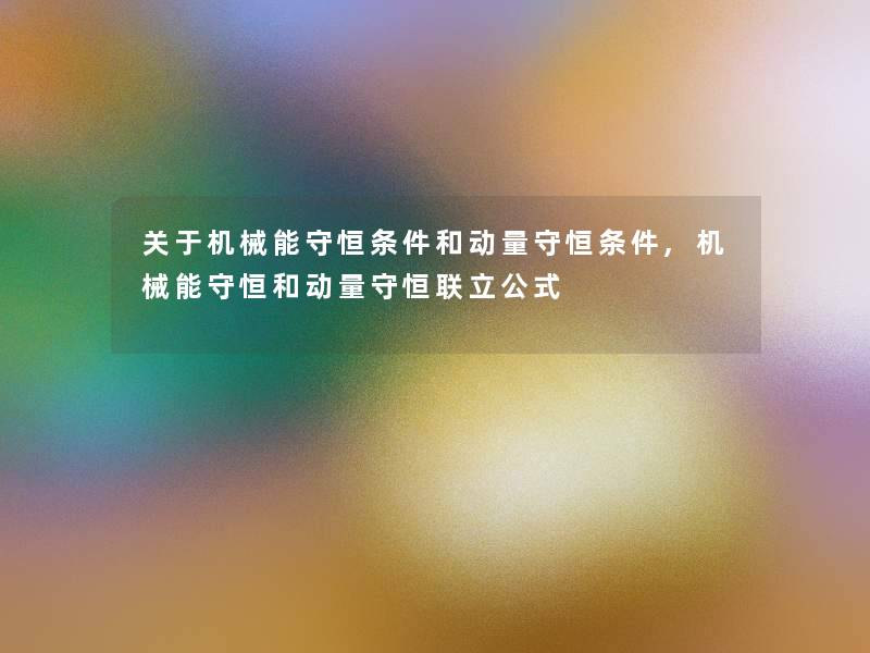 关于机械能守恒条件和动量守恒条件,机械能守恒和动量守恒联立公式 关于机械能守恒条件和动量守恒条件,机械能守恒和动量守恒联立公式