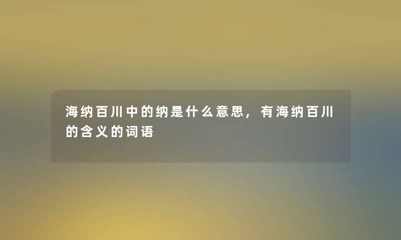 海纳百川中的纳是什么意思,有海纳百川的含义的词语