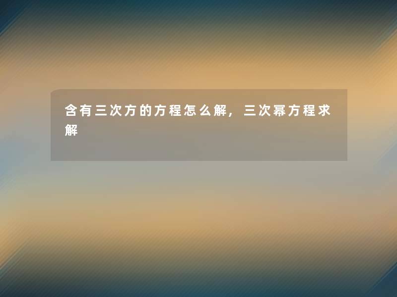 含有三次方的方程怎么解,三次幂方程求解
