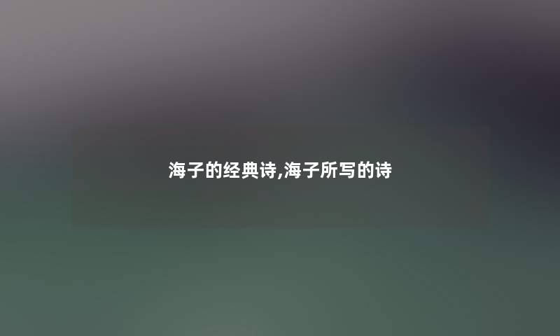 海子的经典诗,海子所写的诗