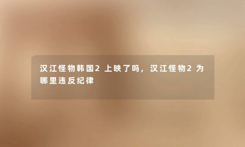 汉江怪物韩国2上映了吗,汉江怪物2为哪里违反纪律