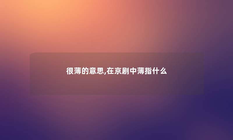 很薄的意思,在京剧中薄指什么 很薄的意思,在京剧中薄指什么
