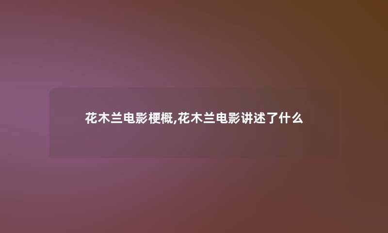 花木兰电影梗概,花木兰电影讲述了什么