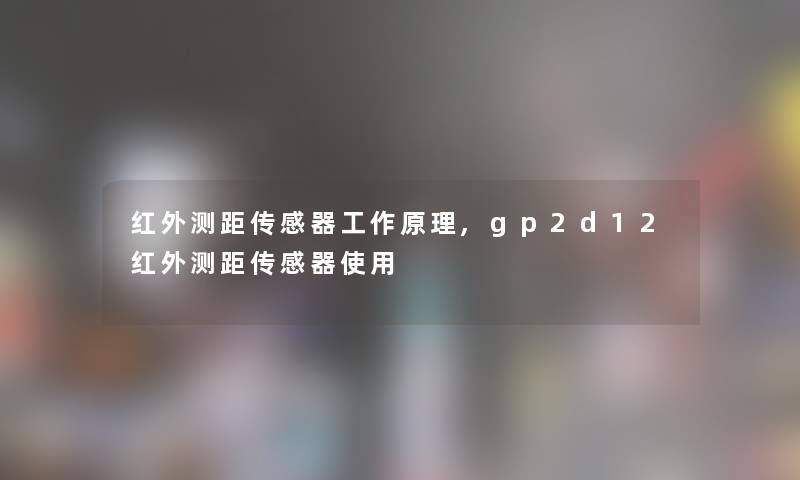 红外测距传感器工作原理,gp2d12红外测距传感器使用 红外测距传感器工作原理,gp2d12红外测距传感器使用