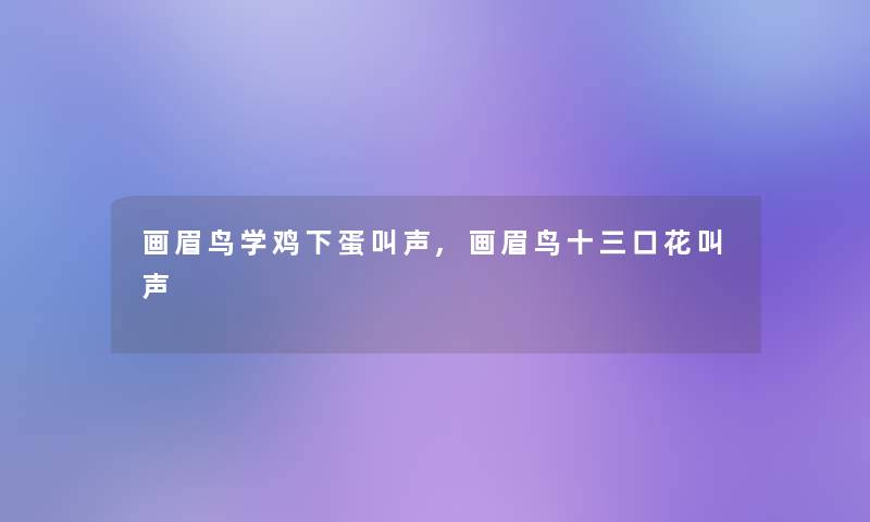 画眉鸟学鸡下蛋叫声,画眉鸟十三口花叫声 画眉鸟学鸡下蛋叫声,画眉鸟十三口花叫声