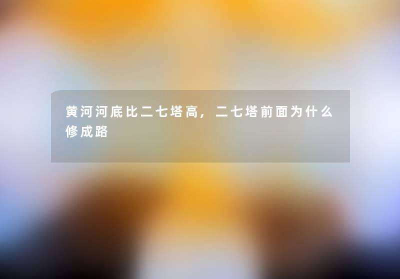 黄河河底比二七塔高,二七塔前面为什么修成路