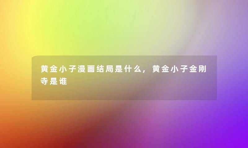 黄金小子漫画结局是什么,黄金小子金刚寺是谁 黄金小子漫画结局是什么,黄金小子金刚寺是谁