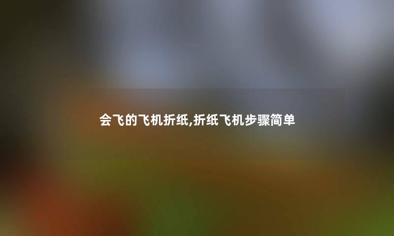 会飞的飞机折纸,折纸飞机步骤简单
